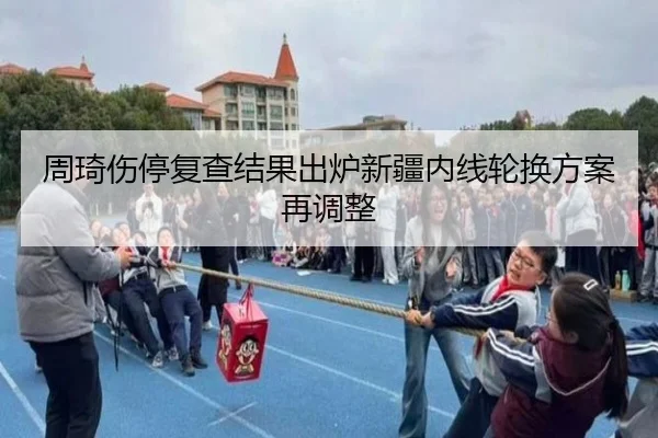 周琦伤停复查结果出炉新疆内线轮换方案再调整